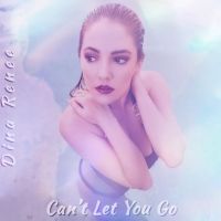 Dina Renee Releases New Single 'Can't Let You Go'