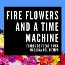 Extension Announced for FIRE FLOWERS AND A TIME MACHINE (FLORES DE FUEGO Y UNA MAQUIN