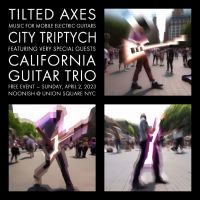 Tilted Axes & California Guitar Trio Collaborate to Present CITY TRIPTYCH