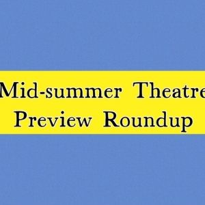 Previews: MID-SUMMER THEATRE PREVIEW ROUNDUP