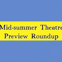 Previews: MID-SUMMER THEATRE PREVIEW ROUNDUP
