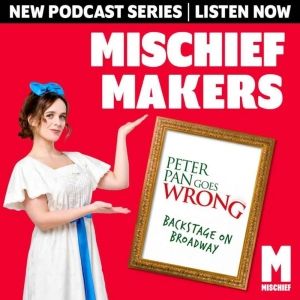 Review: MISCHIEF MAKERS: PETER PAN GOES WRONG - BACKSTAGE ON BROADWAY, Podcast