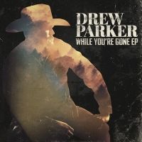 Drew Parker Releases Much Anticipated EP While You're Gone