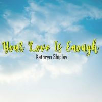Kathryn Shipley Releases New Single 'Your Love Is Enough'