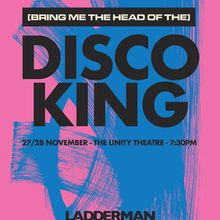 (BRING ME THE HEAD OF THE) DISCO KING to Open at Unity Theatre