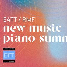 Ensemble For These Times to Present E4TT/RMF NEW MUSIC PIANO SUMMIT