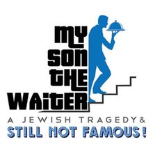 MY SON THE WAITER: A JEWISH TRAGEDY & STILL NOT FAMOUS! Postponed at The Colony Theat