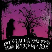 ART IS USELESS WHEN YOU'RE BEING MAULED BY A BEAR World Premiere Announced At Loft En