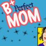 Interview: Playwright/Performer Melissa Greenspan of B+ MOM (An Enthusiastic Guide to Imperfect Parenting)