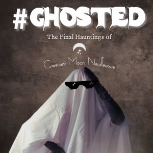 Crescent Moon Nerdlesque Presents #GHOSTED: The Final Hauntings Of Crescent Moon Nerd