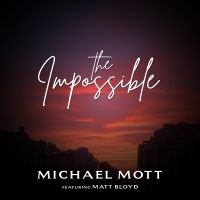 Michael Mott Releases New Single 'The Impossible' Featuring Matt Bloyd