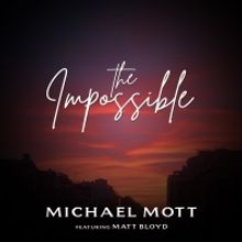 Michael Mott Releases New Single 'The Impossible' Featuring Matt Bloyd