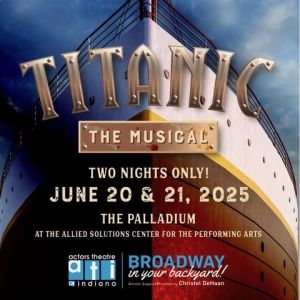 TITANIC: THE MUSICAL Comes to Actors Theatre Of Indiana