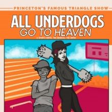 The Princeton Triangle Club Presents ALL UNDERDOGS GO TO HEAVEN