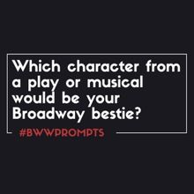 BWW Prompts: Who is Your Broadway Bestie?