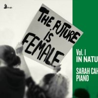 Pianist Sarah Cahill's THE FUTURE IS FEMALE, IN NATURE First Of Three Volumes Out Mar Interview