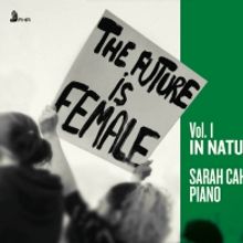 Pianist Sarah Cahill's THE FUTURE IS FEMALE, IN NATURE First Of Three Volumes Out Mar