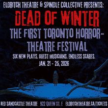 DEAD OF WINTER: The Toronto Horror-Theatre Festival to Feature 6 Plays