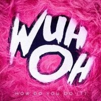 Wuh Oh Releases Single and Video for 'How Do You Do It?'