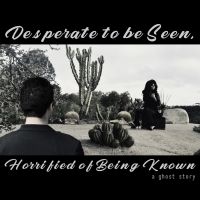 DESPERATE TO BE SEEN, HORRIFIED OF BEING KNOWN: A GHOST STORY Comes to San Diego…