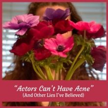 “Actors Can't Have Acne” (And Other Lies I've Believed)