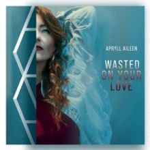 Singer-Songwriter Apryll Aileen To Release 'Wasted On Your Love'