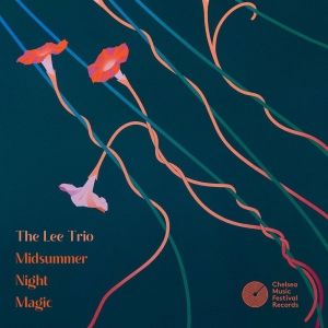 Chelsea Music Festival Announces New Album By The Lee Trio: MIDSUMMER NIGHT MAGIC