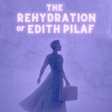 THE REHYDRATION OF EDITH PILAF is Coming to Juniper Circle Productions