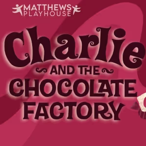 CHARLIE AND THE CHOCOLATE FACTORY to be Presented at Matthews Playhouse