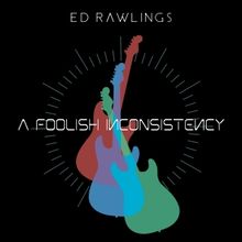 Ed Rawlings Releases Debut Solo Album A FOOLISH INCONSISTENCY