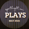 Spotlight on Plays: May 2026