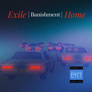 Ensemble for These Times to Present Two World Premieres in EXILE | BANISHMENT | HOME