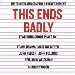 THIS ENDS BADLY Evening of Short Plays to be Presented at Echo Theater Company