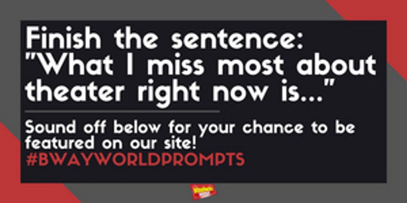 BWWPrompts-What-Is-the-Name-of-Your-Opening-Number-for-Quarantine-The-Musical-20010101 #BWWPrompts: What I Miss Most About Theatre Right Now Is... Image