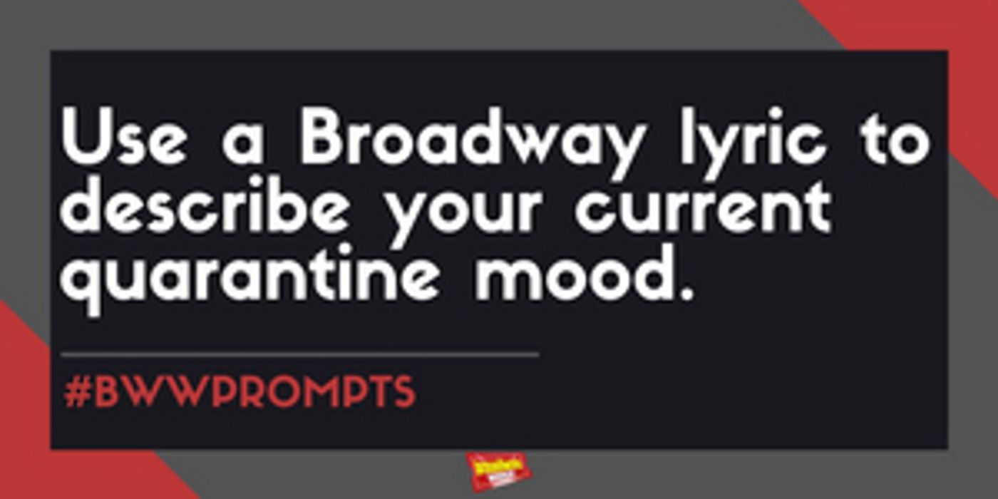 #BWWPrompts: Use A Broadway Lyric to Describe Your Quarantine Mood  Image
