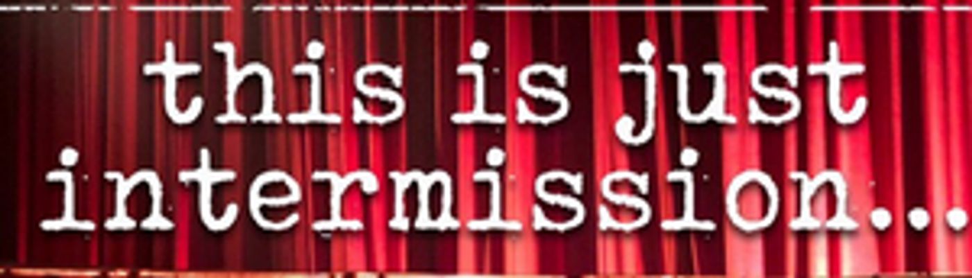 Feature: THIS IS JUST INTERMISSION...Small theaters discuss current status and future plans.  Image