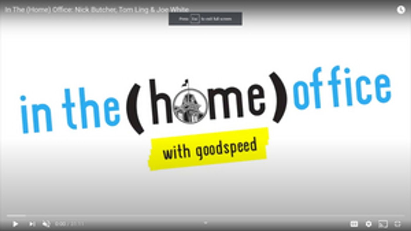 VIDEO: Nick Butcher, Tom Ling & Joe White Join Goodspeed's IN THE (HOME) OFFICE Series  Image