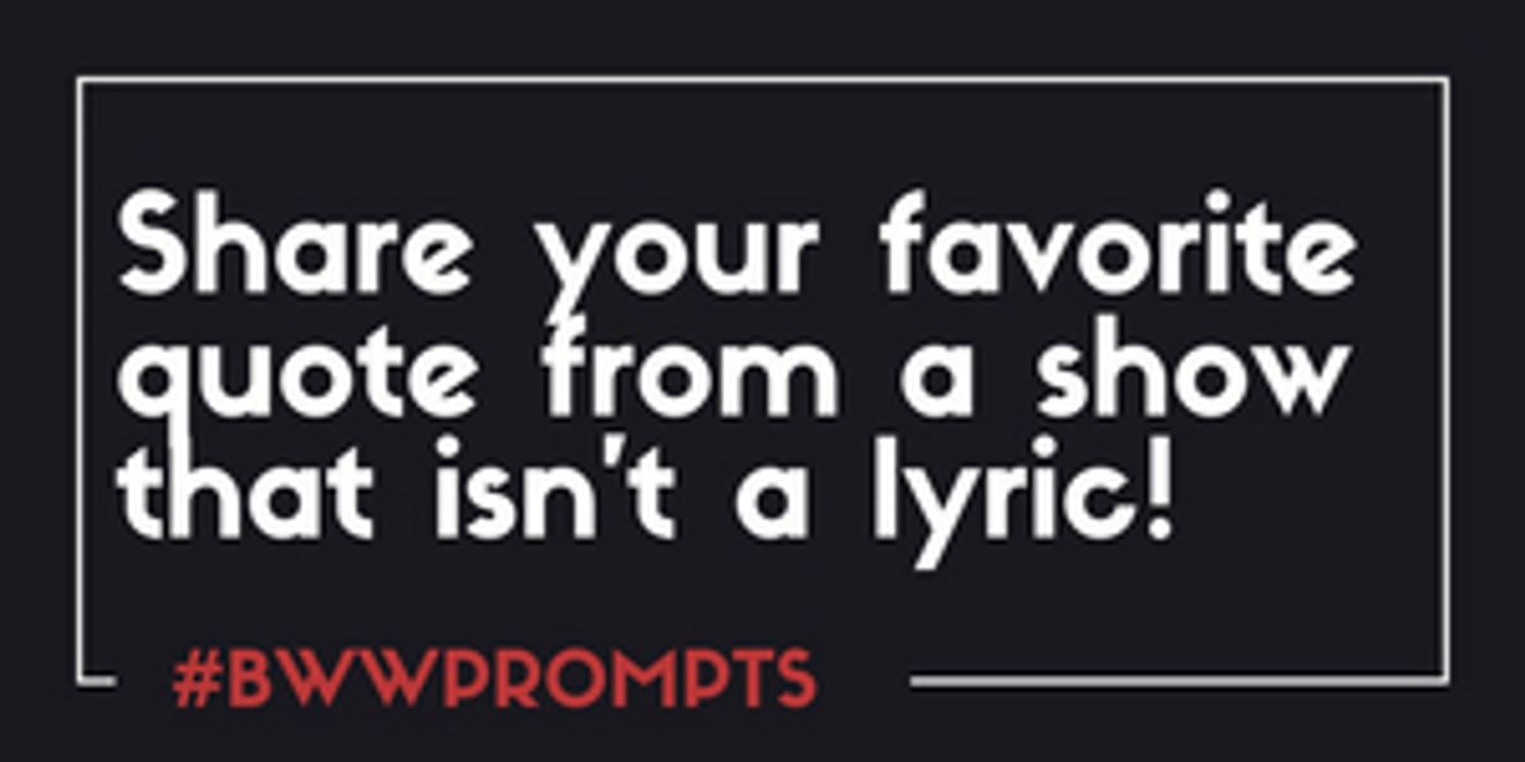 BWW Prompts: Share Your Favorite Non-Lyric Quote from A Musical!  Image