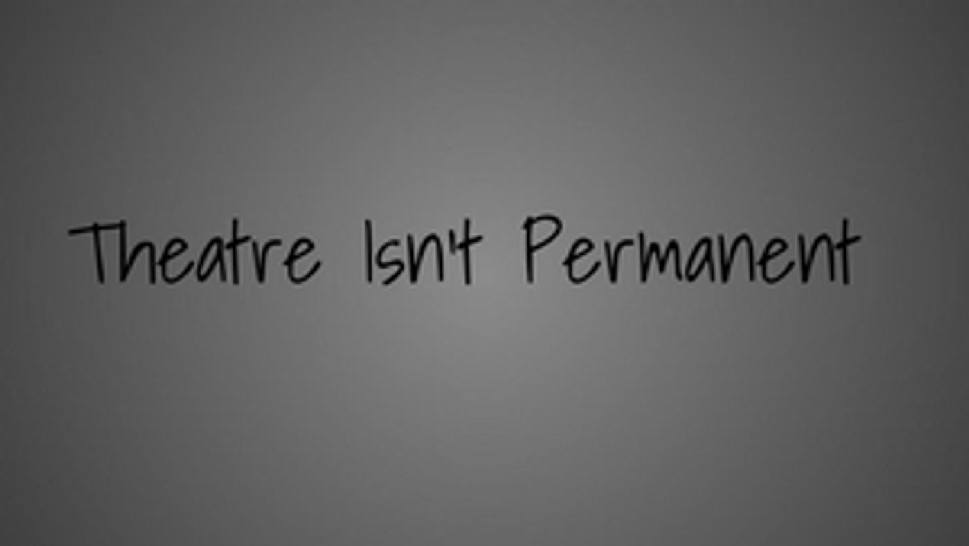 BWW Blog: Theatre Isn't Permanent BWW Blog: Theatre Isn't Permanent Image
