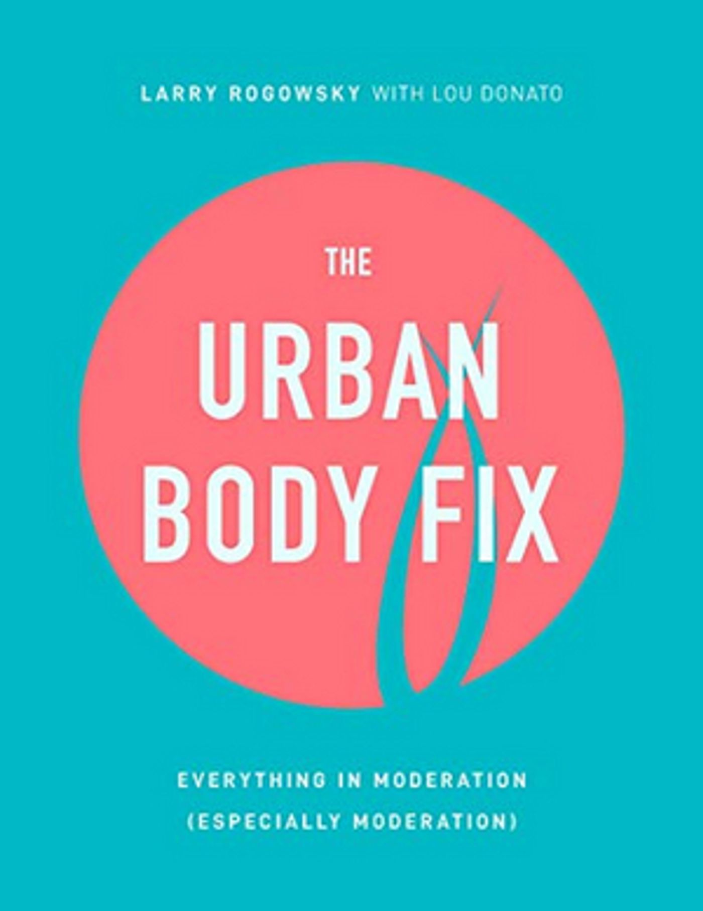Interview: Larry Rogowsky Talks New Book THE URBAN BODY FIX: EVERYTHING IN MODERATION (ESPECIALLY MODERATION)  Image