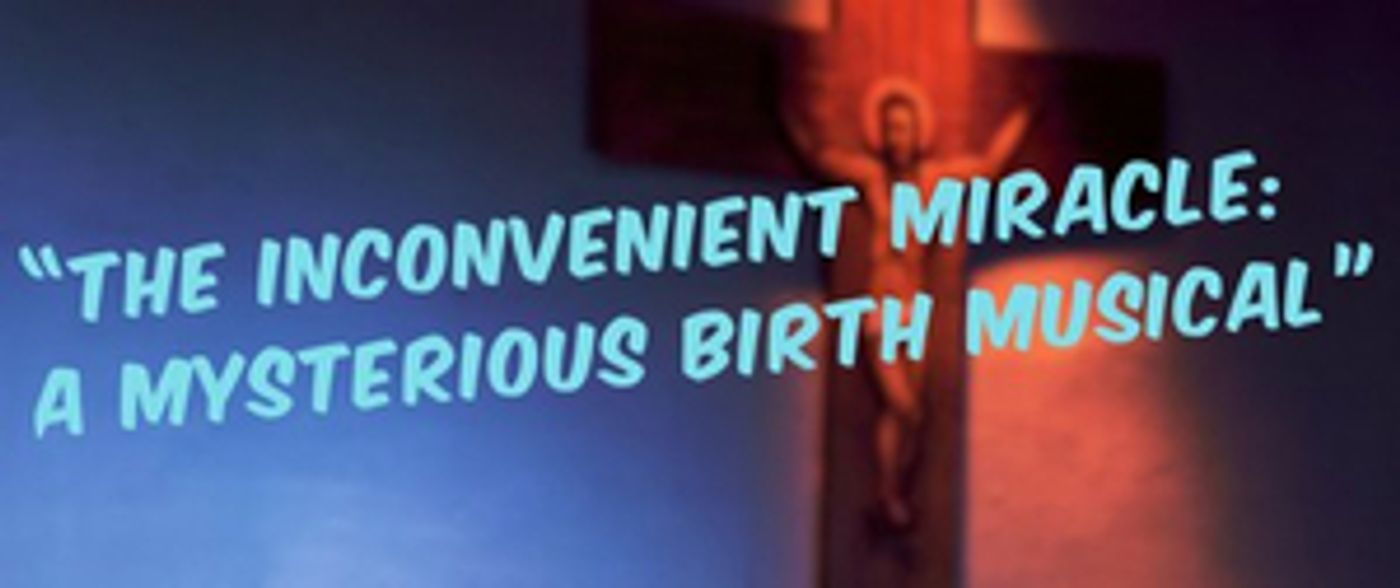 New Musical THE INCONVENIENT MIRACLE: A MYSTERIOUS BIRTH MUSICAL to Premiere at The Episcopal Actors Guild  Image