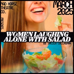 WOMEN LAUGHING ALONE WITH SALAD Comes to Mad Horse in March