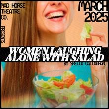 WOMEN LAUGHING ALONE WITH SALAD Comes to Mad Horse in March