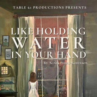 Table 61 Productions Will Premiere LIKE HOLDING WATER IN YOUR HAND