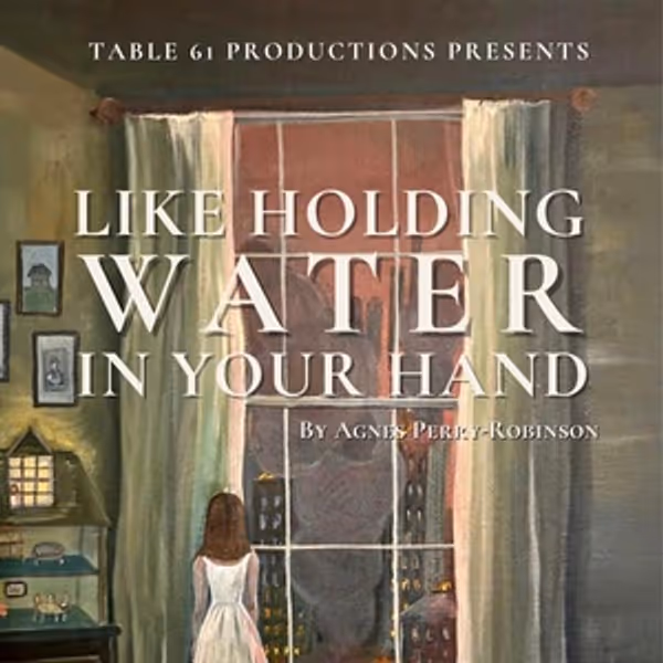 Table 61 Productions Will Premiere LIKE HOLDING WATER IN YOUR HAND Photo