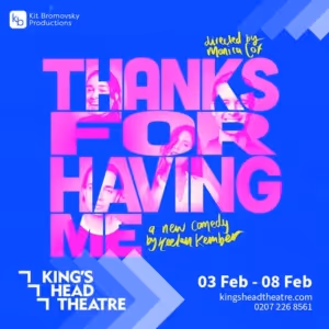 THANKS FOR HAVING ME Comes to the King's Head Theatre in February