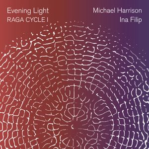 Cantaloupe Music To Release EVENING LIGHT: RAGA CYCLE I By Michael Harrison And Ina Filip