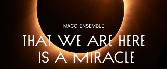 Macc Ensemble Unveils 2026-2027 Season THAT WE ARE HERE IS A MIRACLE