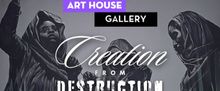 CREATION FROM DESTRUCTION Group Exhibition to Open at Art House Gallery