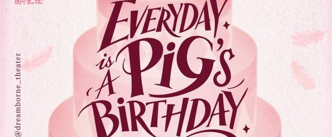 EVERYDAY IS A PIG'S BIRTHDAY To Be Presented By Dreamborne Theater